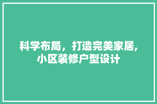 科学布局，打造完美家居,小区装修户型设计