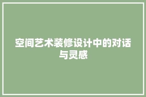空间艺术装修设计中的对话与灵感