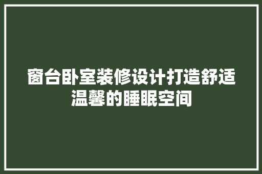 窗台卧室装修设计打造舒适温馨的睡眠空间