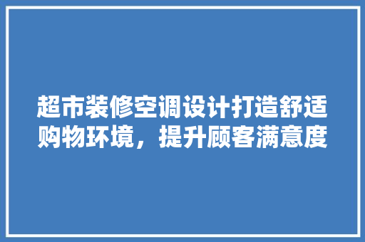 超市装修空调设计打造舒适购物环境，提升顾客满意度
