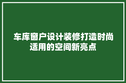 车库窗户设计装修打造时尚适用的空间新亮点  第1张