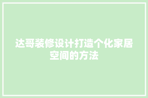 达哥装修设计打造个化家居空间的方法