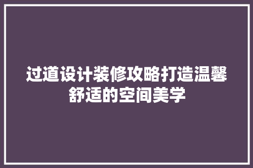 过道设计装修攻略打造温馨舒适的空间美学