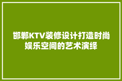 邯郸KTV装修设计打造时尚娱乐空间的艺术演绎