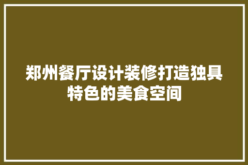 郑州餐厅设计装修打造独具特色的美食空间