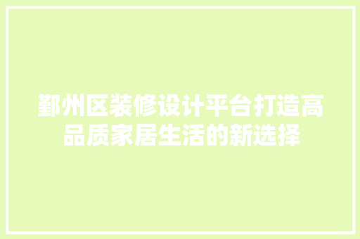 鄞州区装修设计平台打造高品质家居生活的新选择