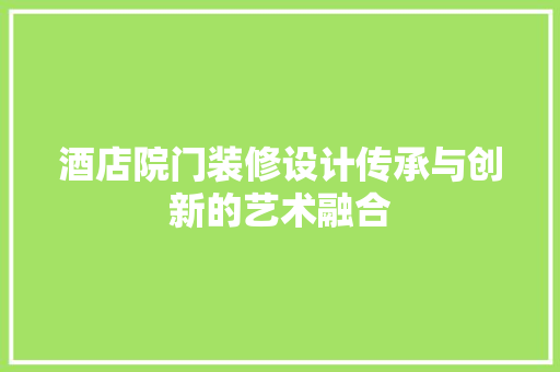 酒店院门装修设计传承与创新的艺术融合