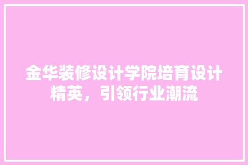 金华装修设计学院培育设计精英，引领行业潮流