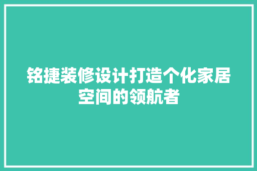 铭捷装修设计打造个化家居空间的领航者