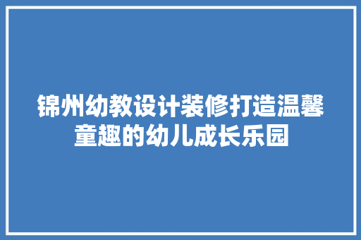 锦州幼教设计装修打造温馨童趣的幼儿成长乐园