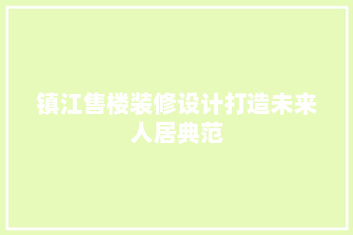 镇江售楼装修设计打造未来人居典范
