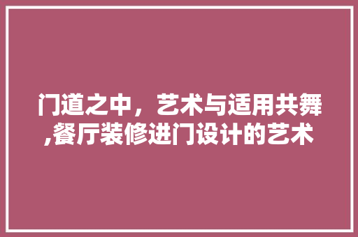 门道之中，艺术与适用共舞,餐厅装修进门设计的艺术与方法