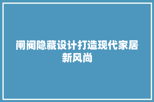 闸阀隐藏设计打造现代家居新风尚