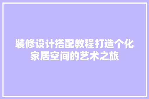 装修设计搭配教程打造个化家居空间的艺术之旅