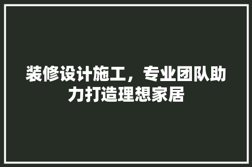 装修设计施工，专业团队助力打造理想家居