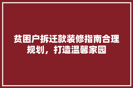 贫困户拆迁款装修指南合理规划，打造温馨家园