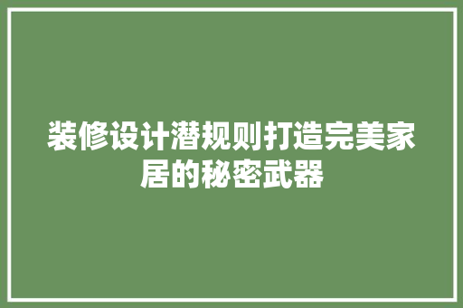 装修设计潜规则打造完美家居的秘密武器
