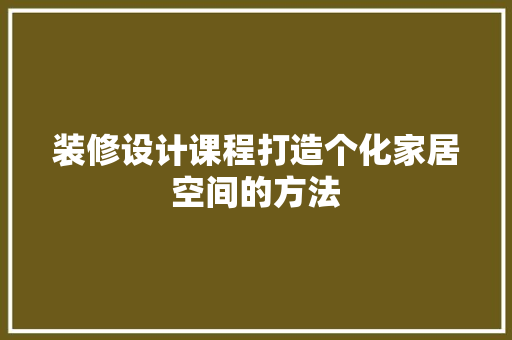 装修设计课程打造个化家居空间的方法  第1张