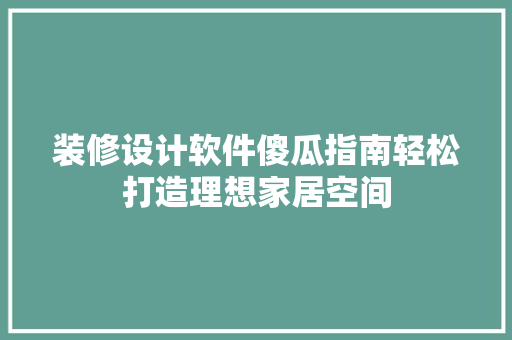 装修设计软件傻瓜指南轻松打造理想家居空间  第1张
