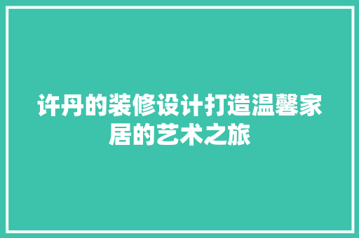 许丹的装修设计打造温馨家居的艺术之旅