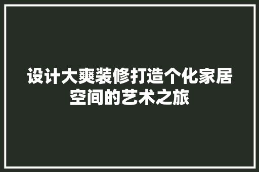 设计大爽装修打造个化家居空间的艺术之旅