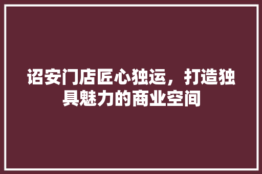 诏安门店匠心独运，打造独具魅力的商业空间