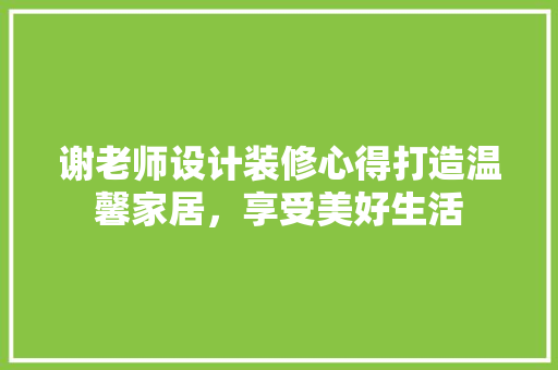 谢老师设计装修心得打造温馨家居，享受美好生活