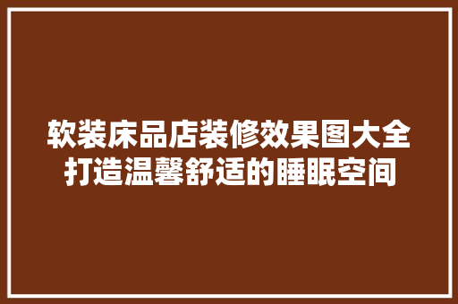 软装床品店装修效果图大全打造温馨舒适的睡眠空间