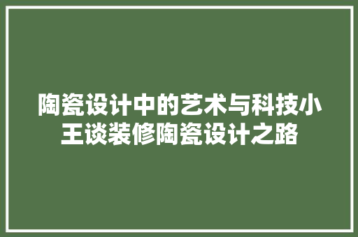 陶瓷设计中的艺术与科技小王谈装修陶瓷设计之路