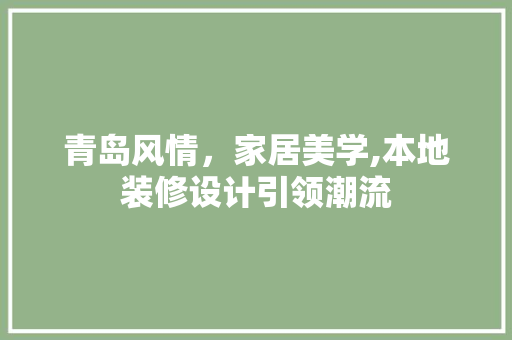 青岛风情，家居美学,本地装修设计引领潮流