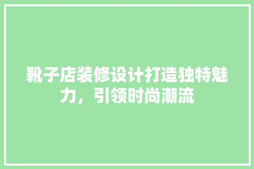靴子店装修设计打造独特魅力，引领时尚潮流  第1张