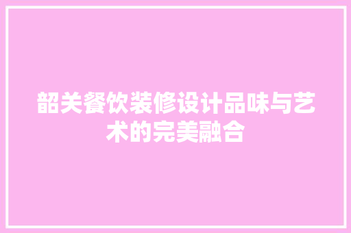 韶关餐饮装修设计品味与艺术的完美融合