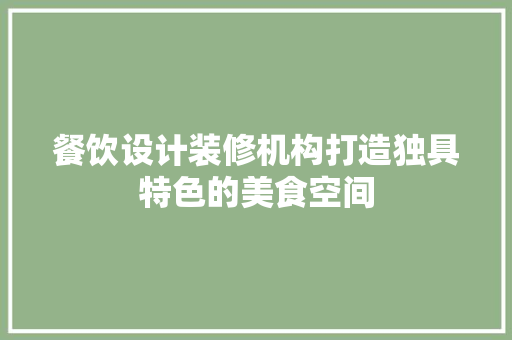 餐饮设计装修机构打造独具特色的美食空间