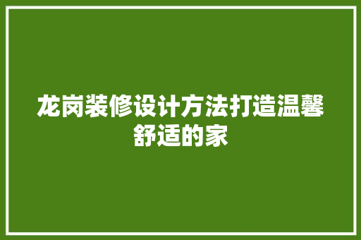 龙岗装修设计方法打造温馨舒适的家