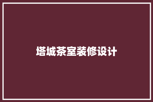 塔城茶室装修设计