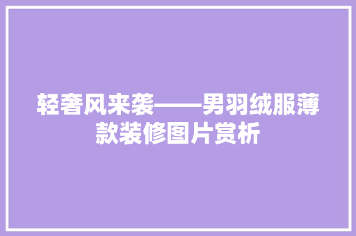 轻奢风来袭——男羽绒服薄款装修图片赏析