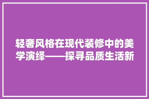 轻奢风格在现代装修中的美学演绎——探寻品质生活新境界