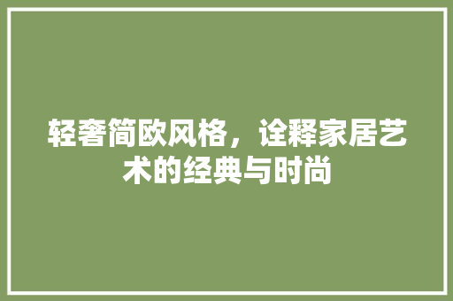 轻奢简欧风格，诠释家居艺术的经典与时尚
