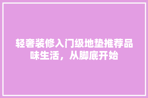 轻奢装修入门级地垫推荐品味生活，从脚底开始