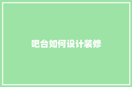 吧台如何设计装修