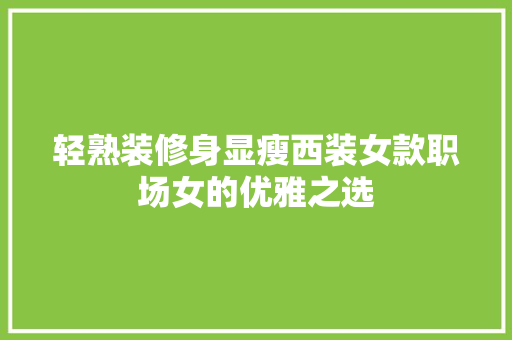 轻熟装修身显瘦西装女款职场女的优雅之选