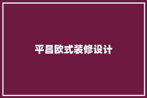 平昌欧式装修设计  第1张