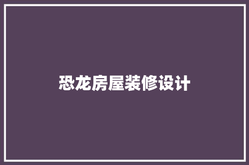 恐龙房屋装修设计