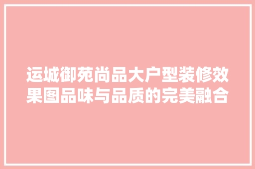 运城御苑尚品大户型装修效果图品味与品质的完美融合