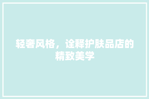 轻奢风格，诠释护肤品店的精致美学