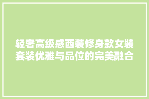 轻奢高级感西装修身款女装套装优雅与品位的完美融合