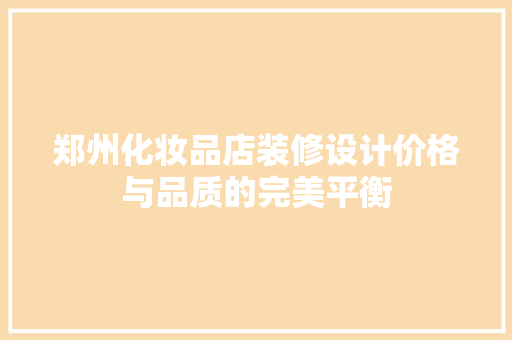 郑州化妆品店装修设计价格与品质的完美平衡