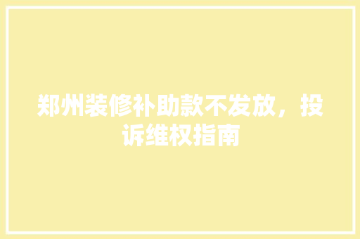 郑州装修补助款不发放，投诉维权指南  第1张
