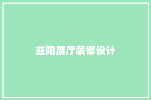 益阳展厅装修设计