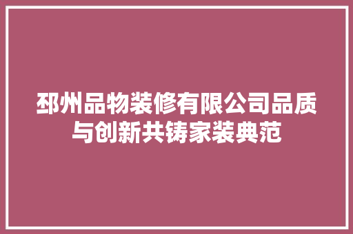 邳州品物装修有限公司品质与创新共铸家装典范